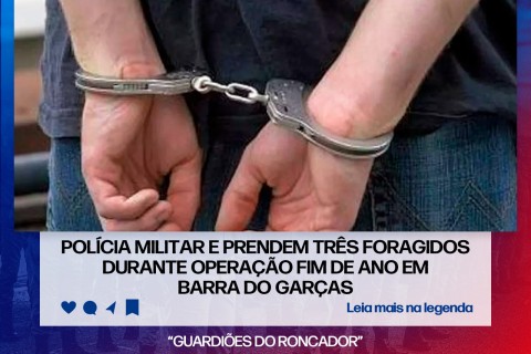 POLÍCIA MILITAR E PRENDEM TRÊS FORAGIDOS DURANTE OPERAÇÃO FIM DE ANO EM BARRA DO GARÇAS