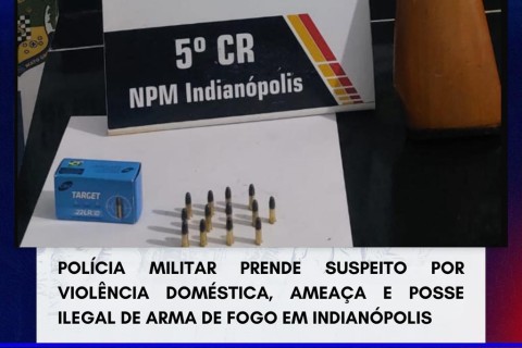 POLÍCIA MILITAR PRENDE SUSPEITO POR  VIOLÊNCIA DOMÉSTICA, AMEAÇA E POSSE ILEGAL DE ARMA DE FOGO EM INDIANÓPOLIS