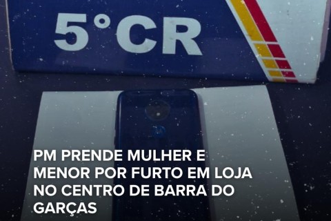 PM FAZ FAZ PRISÃO DE MULHER E APREENDE MENOR POR FURTO EM LOJA NO CENTRO DE BARRA DO GARÇAS