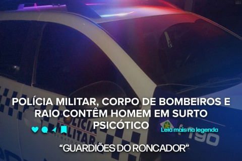 POLÍCIA MILITAR, CORPO DE BOMBEIROS E RAIO CONTÊM HOMEM EM SURTO PSICÓTICO