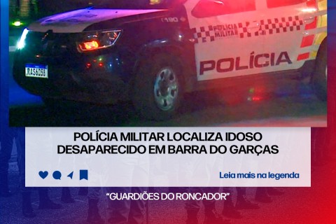 POLÍCIA MILITAR LOCALIZA IDOSO DESAPARECIDO EM BARRA DO GARÇAS