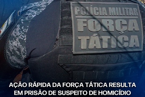 AÇÃO RÁPIDA DA FORÇA TÁTICA RESULTA EM PRISÃO DE SUSPEITO DE HOMICÍDIO