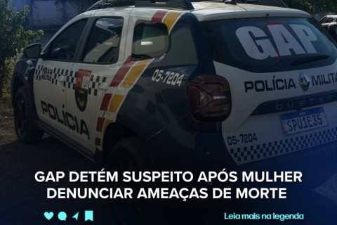 GAP DETÉM SUSPEITO APÓS MULHER DENUNCIAR AMEAÇAS DE MORTE